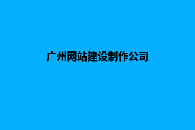 广州公司建网站官网(广州网站建设制作公司)