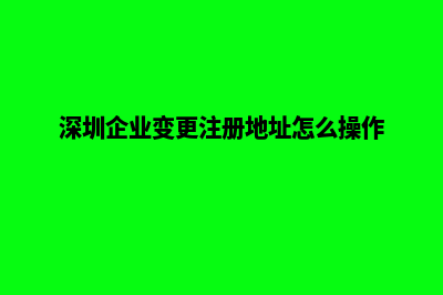 深圳企业网页改版(深圳企业变更注册地址怎么操作)