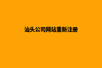 汕头公司网站重做(汕头公司网站重新注册)
