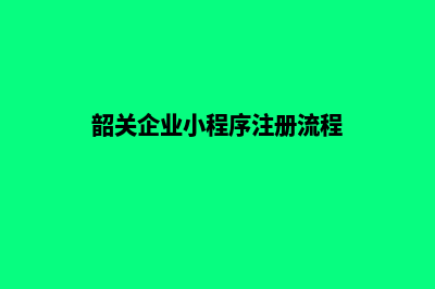 韶关企业小程序定制(韶关企业小程序注册流程)