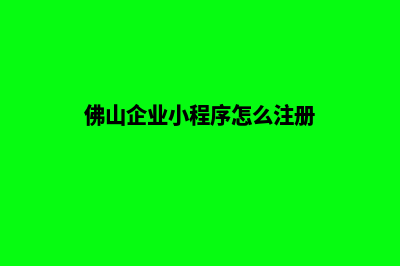 佛山企业小程序制作(佛山企业小程序怎么注册)