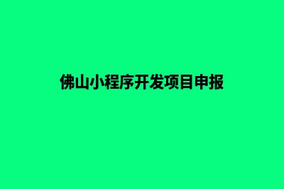 佛山小程序定制企业(佛山小程序开发项目申报)