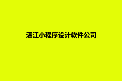 湛江小程序设计机构(湛江小程序设计软件公司)