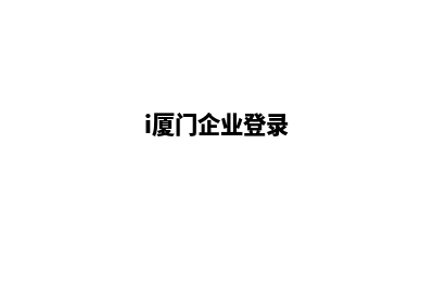 厦门企业网页重做哪家公司好(i厦门企业登录)