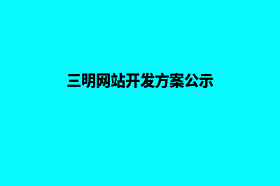 三明网站开发方案(三明网站开发方案公示)