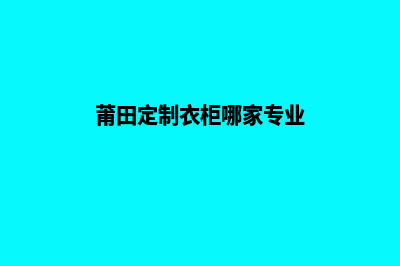 莆田网站定制需要多少钱(莆田定制衣柜哪家专业)