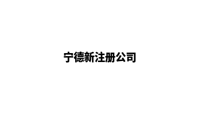 宁德app制作企业(宁德新注册公司)