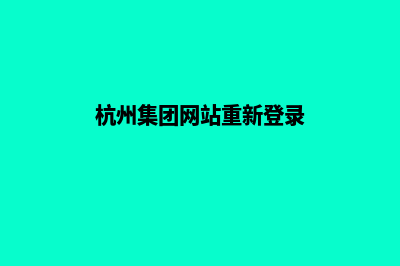 杭州集团网站重做(杭州集团网站重新登录)