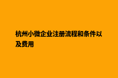 杭州小企业网页制作多少钱(杭州小微企业注册流程和条件以及费用)