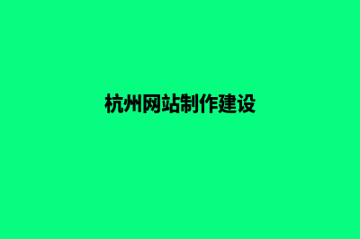 杭州自己建网站步骤(杭州网站制作建设)