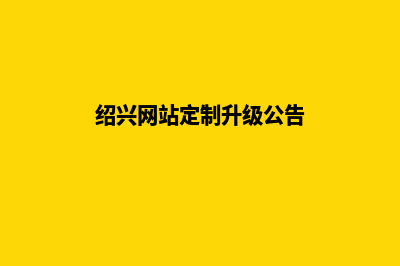绍兴网站定制升级(绍兴网站定制升级公告)