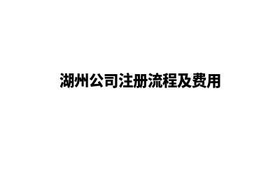 湖州公司建网站多少钱(湖州公司注册流程及费用)