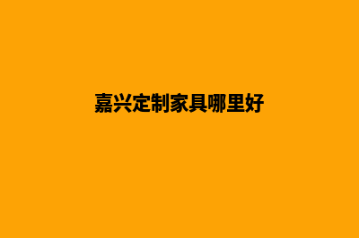 嘉兴定制网站需要多少钱(嘉兴定制家具哪里好)