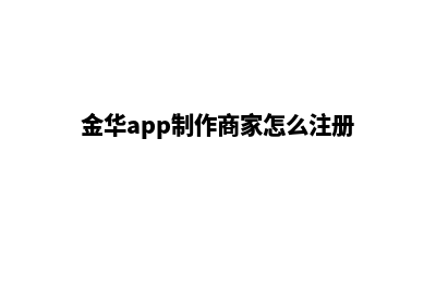 金华app制作商家(金华app制作商家怎么注册)