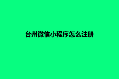 台州微信小程序定制(台州微信小程序怎么注册)
