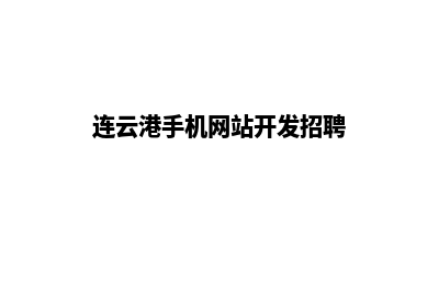 连云港手机网站设计价格(连云港手机网站开发招聘)