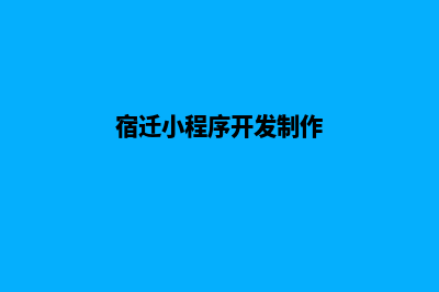 宿迁小程序开发(宿迁小程序开发制作)