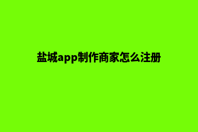 盐城app制作商家(盐城app制作商家怎么注册)