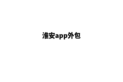淮安app开发公司(淮安app外包)