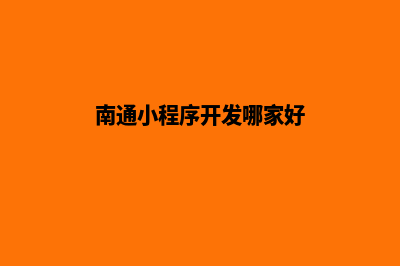 南通小程序开发商家(南通小程序开发哪家好)
