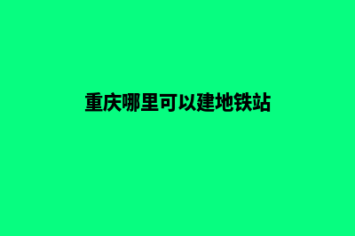 重庆哪里可以建网站(重庆哪里可以建地铁站)