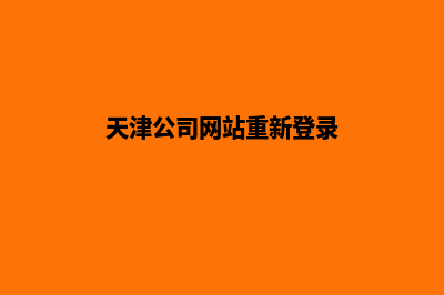 天津公司网站重做(天津公司网站重新登录)
