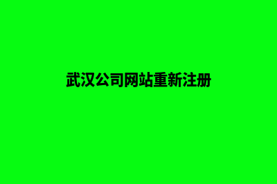 武汉公司网站重做费用(武汉公司网站重新注册)
