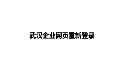 武汉企业网页重做(武汉企业网页重新登录)