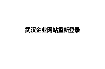 武汉企业网站重做哪家公司好(武汉企业网站重新登录)