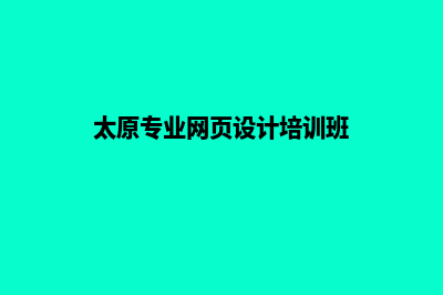 太原专业网页设计多少钱(太原专业网页设计培训班)