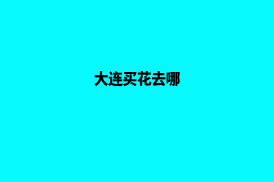 大连买花app定制(大连买花去哪)