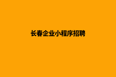 长春企业小程序定制(长春企业小程序招聘)