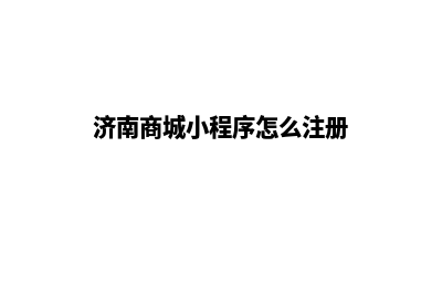 济南商城小程序定制(济南商城小程序怎么注册)
