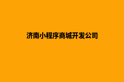 济南小程序商城开发(济南小程序商城开发公司)