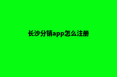 长沙分销app怎么设计(长沙分销app怎么注册)