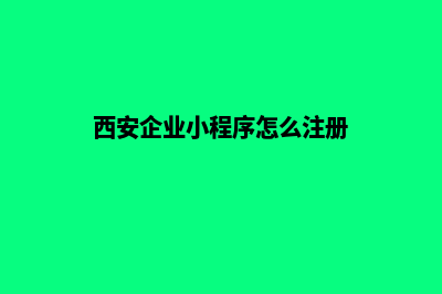 西安企业小程序制作(西安企业小程序怎么注册)