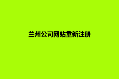 兰州公司网站重做(兰州公司网站重新注册)