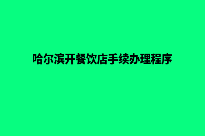 哈尔滨餐饮app开发(哈尔滨开餐饮店手续办理程序)