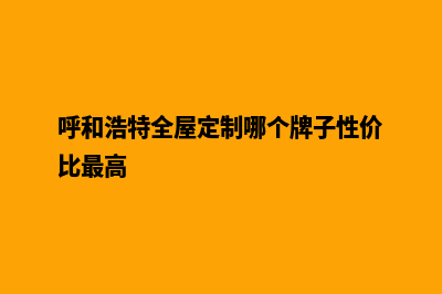 呼和浩特定制网站多少钱(呼和浩特全屋定制哪个牌子性价比最高)