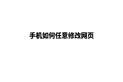 安顺手机网页改版多少钱(手机如何任意修改网页)