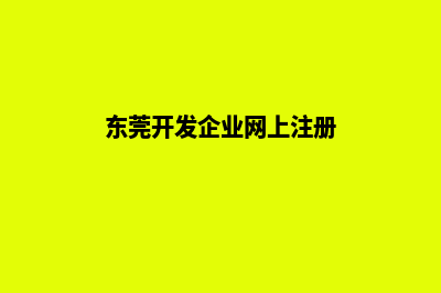 东莞开发企业网站流程(东莞开发企业网上注册)