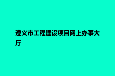 遵义建网站有哪些步骤(遵义市工程建设项目网上办事大厅)