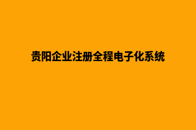贵阳企业网页改版(贵阳企业注册全程电子化系统)