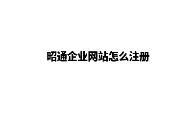 昭通企业网站怎么建设(昭通企业网站怎么注册)