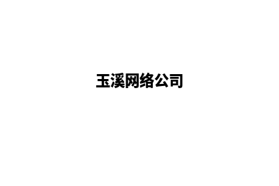 玉溪网页制作公司哪里有(玉溪网络公司)