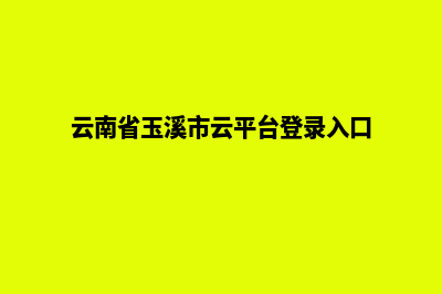 玉溪网页重做哪个比较好(云南省玉溪市云平台登录入口)