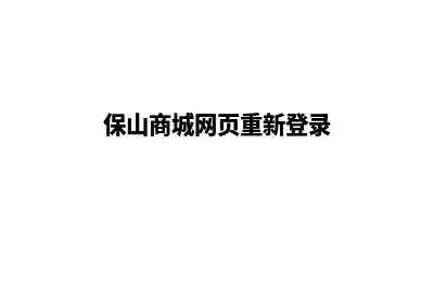 保山商城网页重做(保山商城网页重新登录)