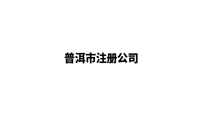 普洱哪里公司开发网站好(普洱市注册公司)