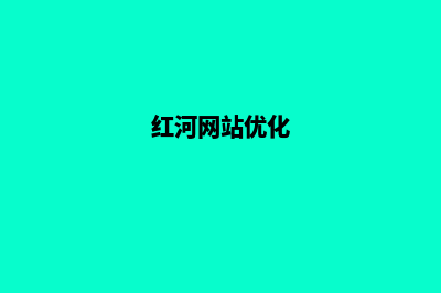 红河哪里的网页制作好(红河网站优化)
