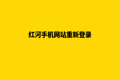 红河手机网站重做(红河手机网站重新登录)
